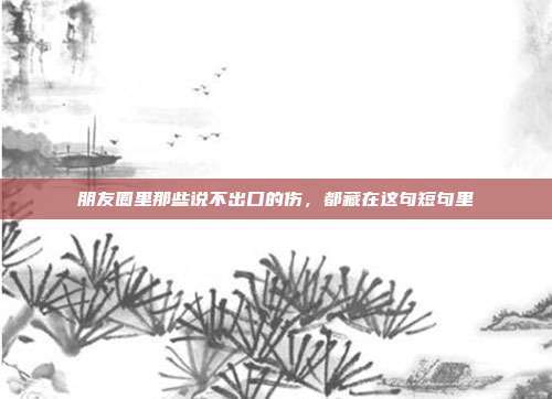 朋友圈里那些说不出口的伤，都藏在这句短句里