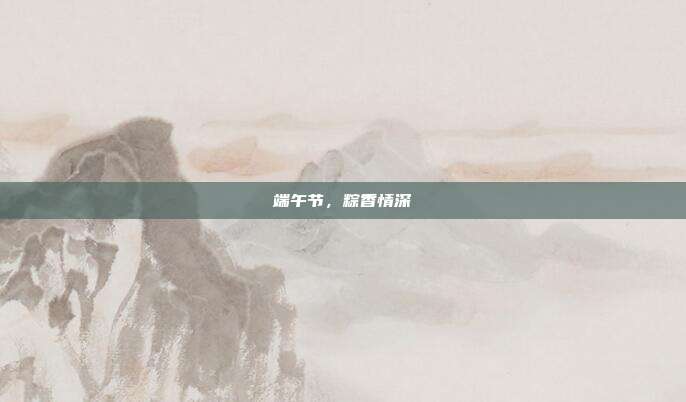 端午节,粽香情深