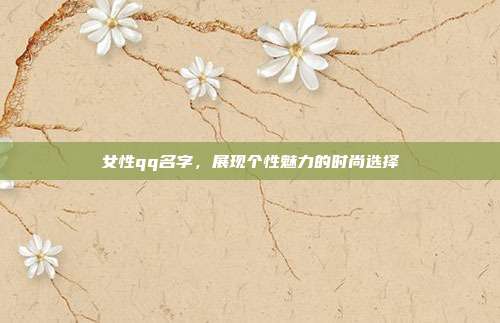 女性qq名字,展现个性魅力的时尚选择