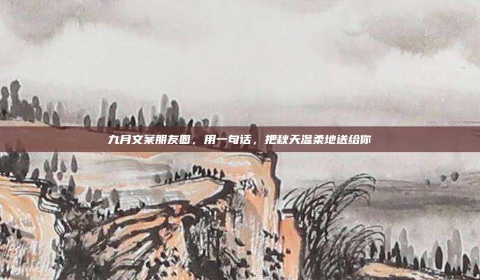 九月文案朋友圈，用一句话，把秋天温柔地送给你