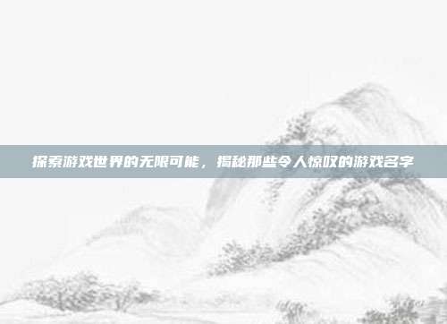 探索游戏世界的无限可能,揭秘那些令人惊叹的游戏名字