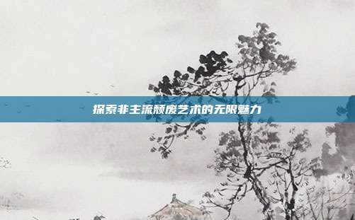 探索非主流颓废艺术的无限魅力