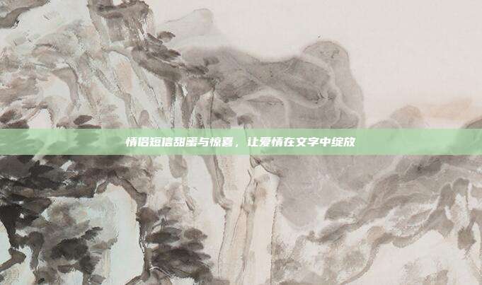 情侣短信甜蜜与惊喜,让爱情在文字中绽放