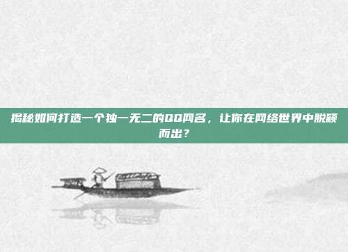 揭秘如何打造一个独一无二的QQ网名,让你在网络世界中脱颖而出?
