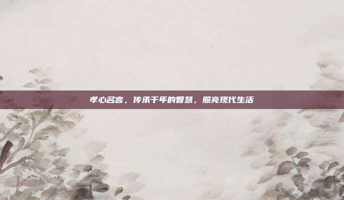 孝心名言,传承千年的智慧,照亮现代生活