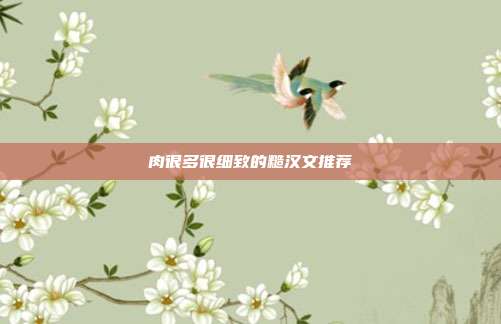 肉很多很细致的糙汉文推荐