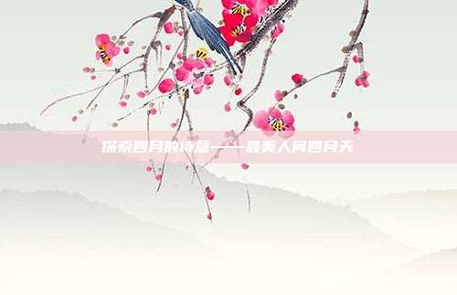探索四月的诗意——最美人间四月天