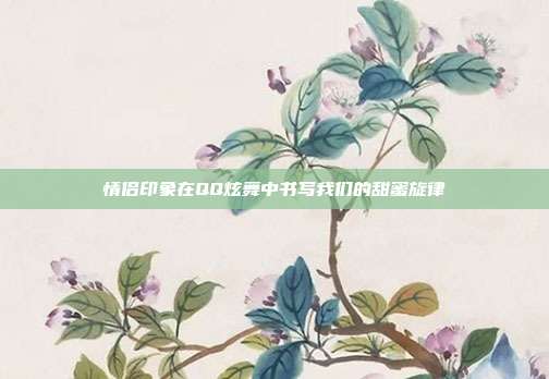 情侣印象在QQ炫舞中书写我们的甜蜜旋律