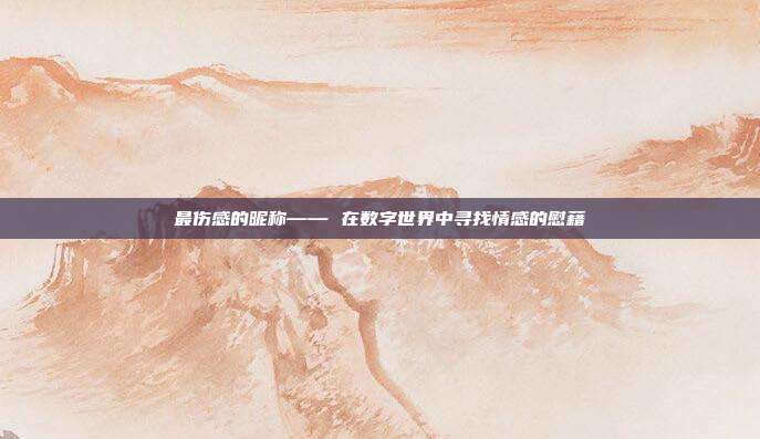 最伤感的昵称—— 在数字世界中寻找情感的慰藉