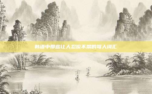 韩语中那些让人忍俊不禁的骂人词汇