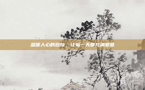 温暖人心的短句,让每一天都充满爱意