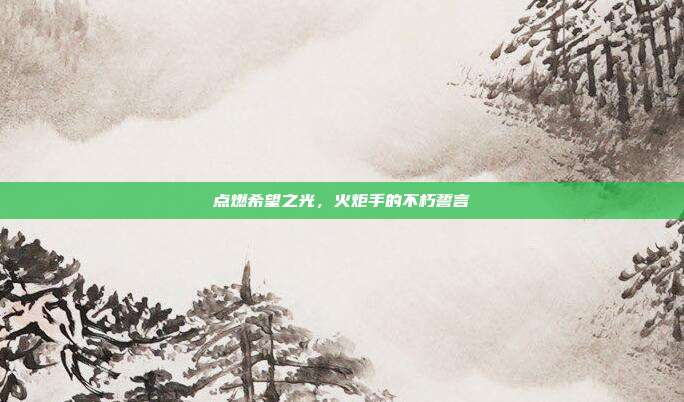 点燃希望之光,火炬手的不朽誓言