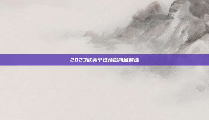 2023欧美个性情侣网名精选