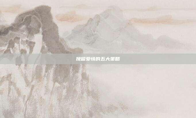 挽留爱情的五大策略