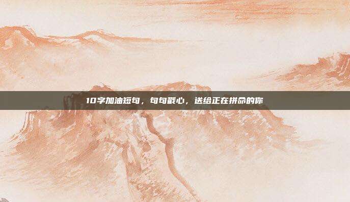 10字加油短句，句句戳心，送给正在拼命的你