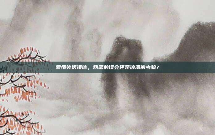 爱情笑话短信,甜蜜的误会还是浪漫的考验?