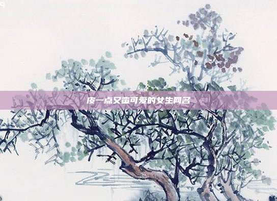 皮一点又蛮可爱的女生网名