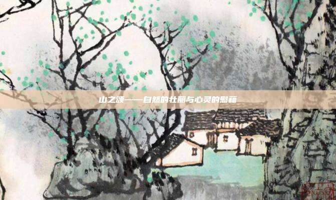 山之颂——自然的壮丽与心灵的慰藉