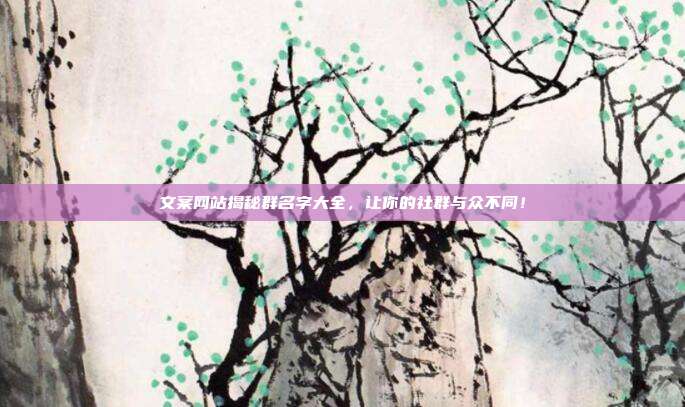 文案网站揭秘群名字大全,让你的社群与众不同!