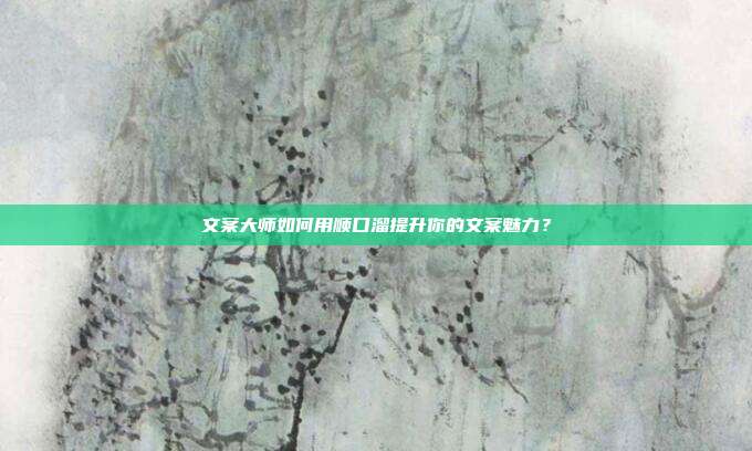 文案大师如何用顺口溜提升你的文案魅力?