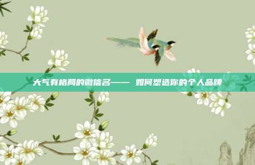 大气有格局的微信名—— 如何塑造你的个人品牌
