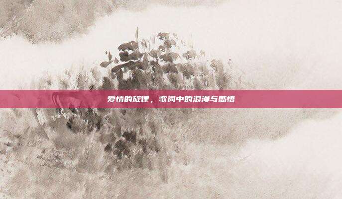 爱情的旋律,歌词中的浪漫与感悟
