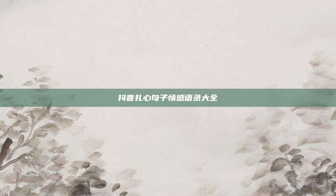 抖音扎心句子情感语录大全
