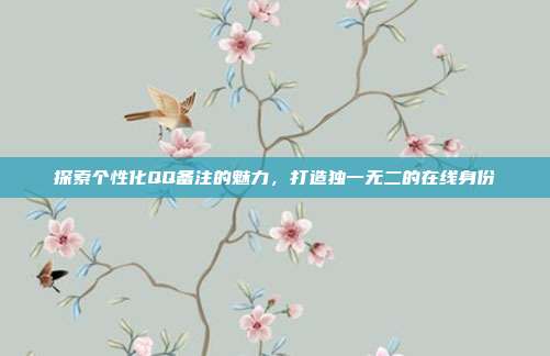 探索个性化QQ备注的魅力,打造独一无二的在线身份