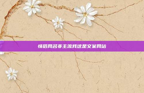 情侣网名非主流我这是文案网站