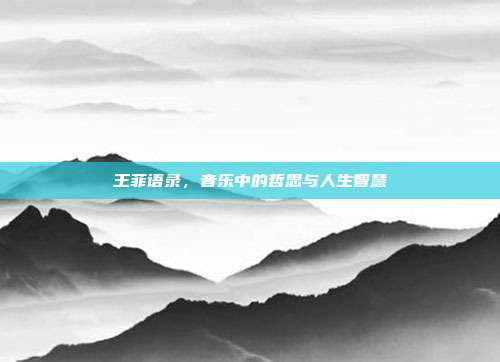王菲语录,音乐中的哲思与人生智慧