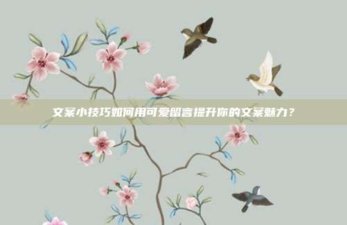 文案小技巧如何用可爱留言提升你的文案魅力?