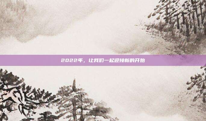 2022年,让我们一起迎接新的开始
