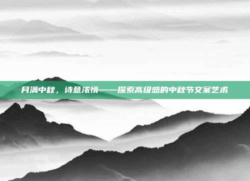月满中秋,诗意浓情——探索高级感的中秋节文案艺术
