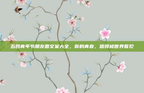 五四青年节朋友圈文案大全，你的青春，值得被世界看见