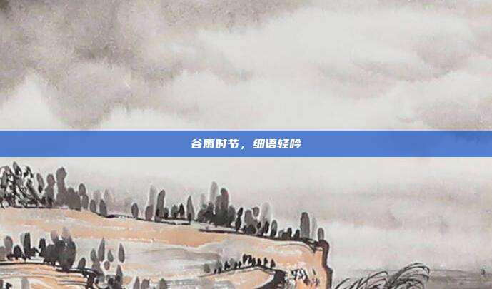 谷雨时节,细语轻吟