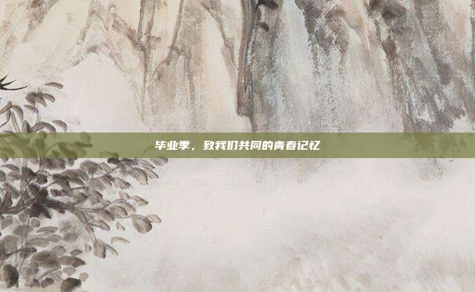 毕业季,致我们共同的青春记忆