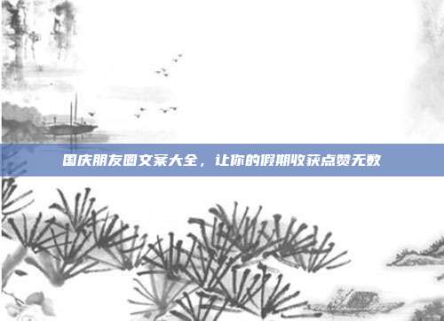 国庆朋友圈文案大全，让你的假期收获点赞无数