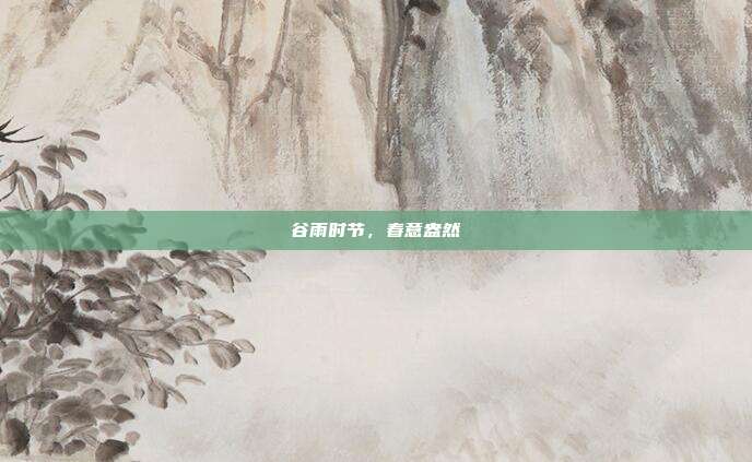 谷雨时节,春意盎然