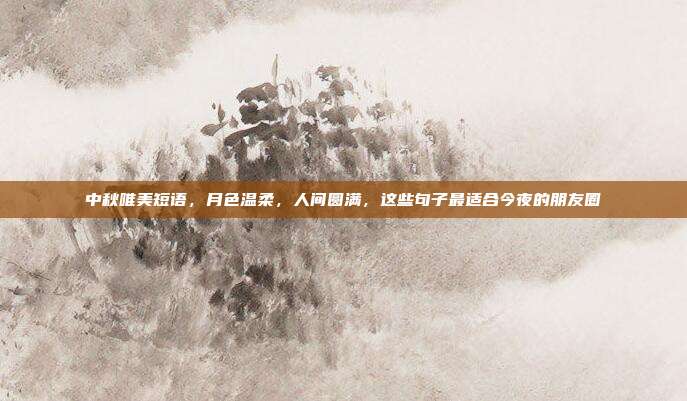 中秋唯美短语，月色温柔，人间圆满，这些句子最适合今夜的朋友圈