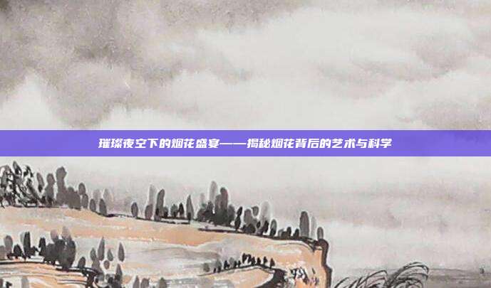 璀璨夜空下的烟花盛宴——揭秘烟花背后的艺术与科学
