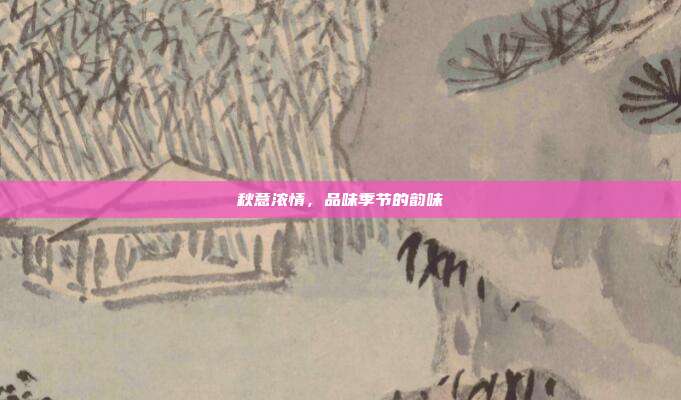 秋意浓情,品味季节的韵味