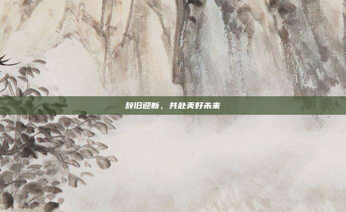 辞旧迎新,共赴美好未来