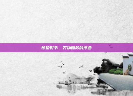 惊蛰时节,万物复苏的序曲