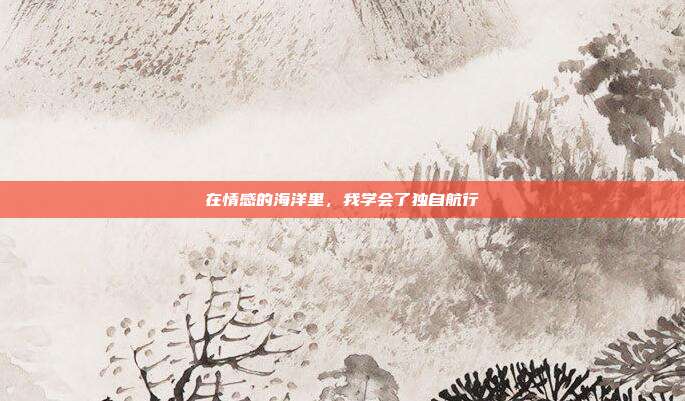 在情感的海洋里,我学会了独自航行