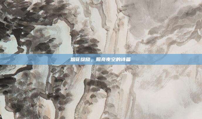 烟花绽放,照亮夜空的诗篇