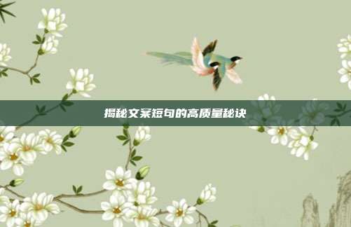 揭秘文案短句的高质量秘诀