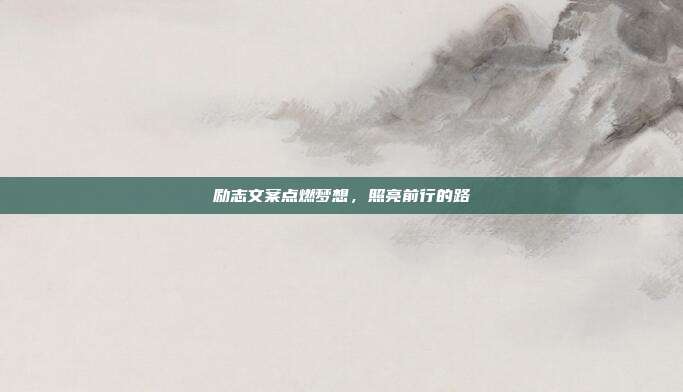 励志文案点燃梦想,照亮前行的路