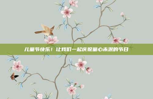 儿童节快乐!让我们一起庆祝童心未泯的节日