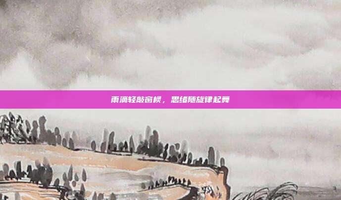 雨滴轻敲窗棂,思绪随旋律起舞