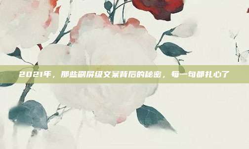2021年，那些刷屏级文案背后的秘密，每一句都扎心了